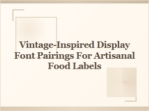Vintage-Inspired Font Pairings for Artisanal Food Labels