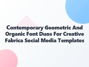Contemporary Geometric and Organic Font Duos